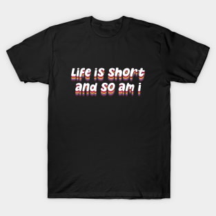 life is short and so am i T-Shirt